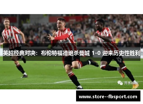 英超经典对决:布伦特福德绝杀曼城 1-0 迎来历史性胜利 英超经典对决:布伦特福德绝杀曼城 1-0 迎来历史性胜利