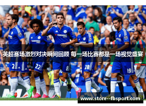 英超赛场激烈对决瞬间回顾 每一场比赛都是一场视觉盛宴