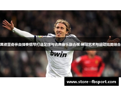 莫德里奇亲自弹奏钢琴打造足球与古典音乐融合夜 展现艺术与运动完美结合 莫德里奇亲自弹奏钢琴打造足球与古典音乐融合夜 展现艺术与运动完美结合