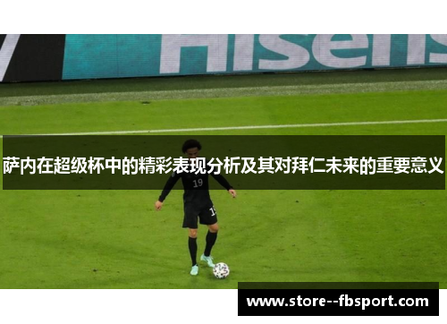 萨内在超级杯中的精彩表现分析及其对拜仁未来的重要意义 萨内在超级杯中的精彩表现分析及其对拜仁未来的重要意义
