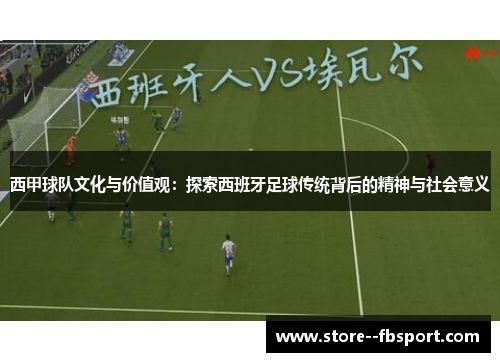 西甲球队文化与价值观：探索西班牙足球传统背后的精神与社会意义