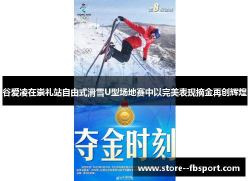 谷爱凌在崇礼站自由式滑雪U型场地赛中以完美表现摘金再创辉煌