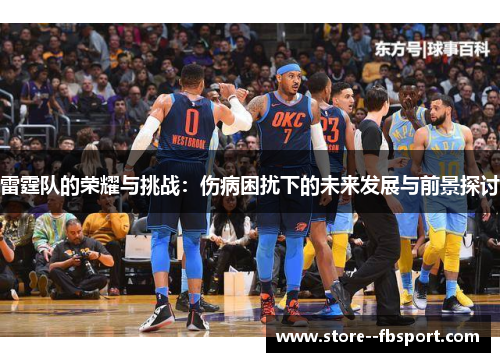 雷霆队的荣耀与挑战：伤病困扰下的未来发展与前景探讨
