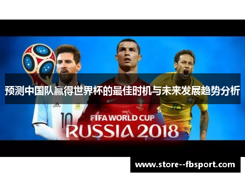 预测中国队赢得世界杯的最佳时机与未来发展趋势分析