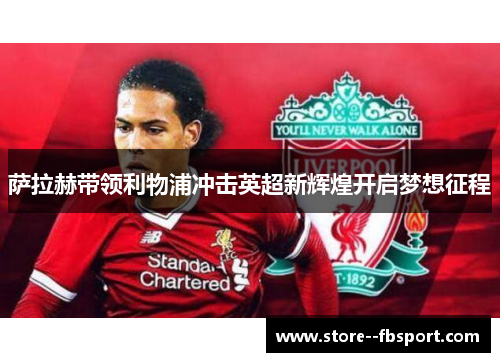 萨拉赫带领利物浦冲击英超新辉煌开启梦想征程