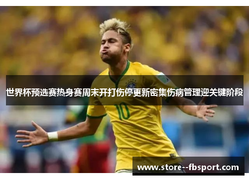 世界杯预选赛热身赛周末开打伤停更新密集伤病管理迎关键阶段