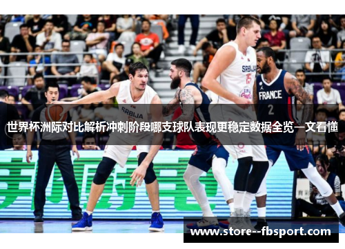 世界杯洲际对比解析冲刺阶段哪支球队表现更稳定数据全览一文看懂