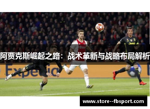 阿贾克斯崛起之路：战术革新与战略布局解析