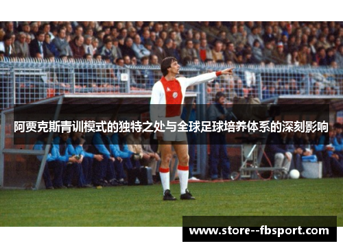 阿贾克斯青训模式的独特之处与全球足球培养体系的深刻影响 阿贾克斯青训模式的独特之处与全球足球培养体系的深刻影响