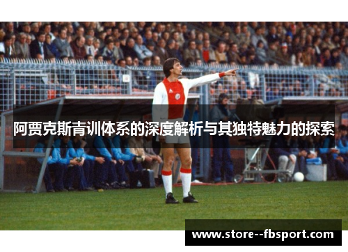 阿贾克斯青训体系的深度解析与其独特魅力的探索
