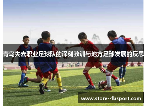 青岛失去职业足球队的深刻教训与地方足球发展的反思 青岛失去职业足球队的深刻教训与地方足球发展的反思