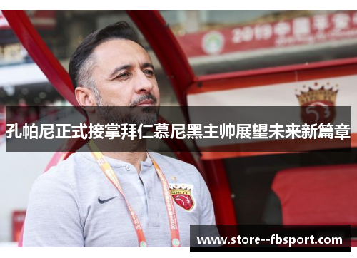 孔帕尼正式接掌拜仁慕尼黑主帅展望未来新篇章