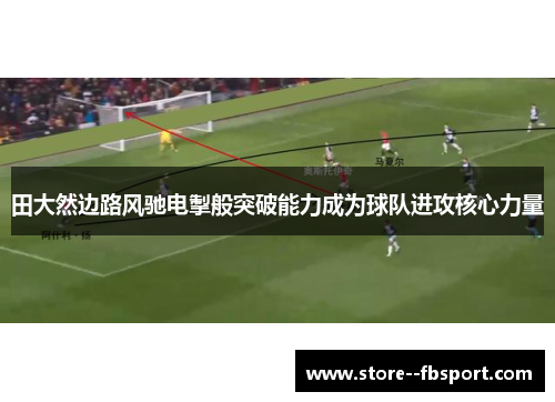 田大然边路风驰电掣般突破能力成为球队进攻核心力量 田大然边路风驰电掣般突破能力成为球队进攻核心力量
