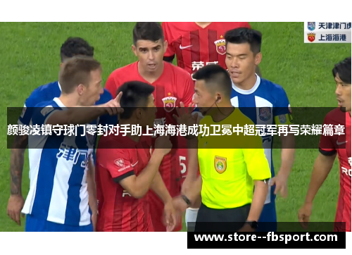 颜骏凌镇守球门零封对手助上海海港成功卫冕中超冠军再写荣耀篇章 颜骏凌镇守球门零封对手助上海海港成功卫冕中超冠军再写荣耀篇章